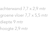 AFMETINGEN
achterwand 7,7 x 2,9 mtr
groene vloer 7,7 x 5,5 mtr
diepte 9 mtr
hoogte 2,9 mtr
topshot via spiegels 8mtr